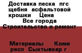 Доставка песка, пгс, щебня, асфальтовой крошки. › Цена ­ 400 - Все города Строительство и ремонт » Материалы   . Коми респ.,Сыктывкар г.